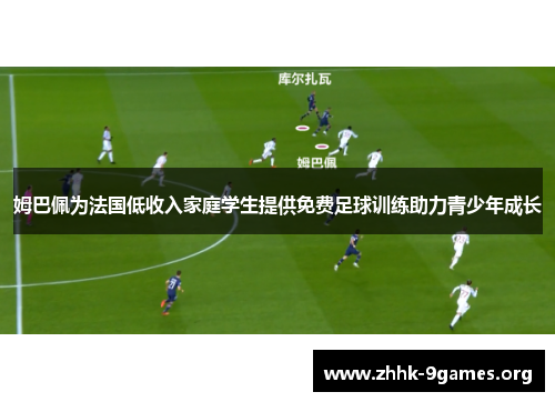 姆巴佩为法国低收入家庭学生提供免费足球训练助力青少年成长 姆巴佩为法国低收入家庭学生提供免费足球训练助力青少年成长