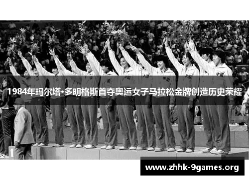 1984年玛尔塔·多明格斯首夺奥运女子马拉松金牌创造历史荣耀 1984年玛尔塔·多明格斯首夺奥运女子马拉松金牌创造历史荣耀