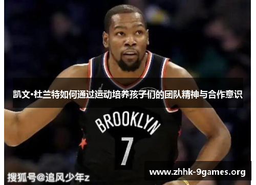 凯文·杜兰特如何通过运动培养孩子们的团队精神与合作意识 凯文·杜兰特如何通过运动培养孩子们的团队精神与合作意识