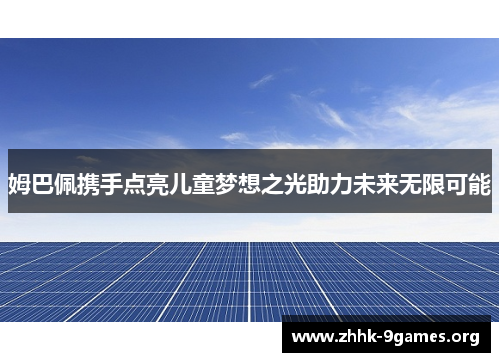 姆巴佩携手点亮儿童梦想之光助力未来无限可能 姆巴佩携手点亮儿童梦想之光助力未来无限可能