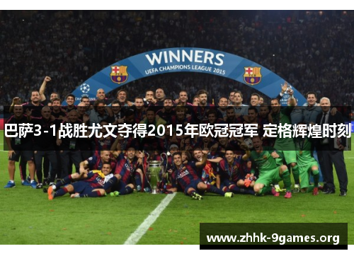 巴萨3-1战胜尤文夺得2015年欧冠冠军 定格辉煌时刻 巴萨3-1战胜尤文夺得2015年欧冠冠军 定格辉煌时刻