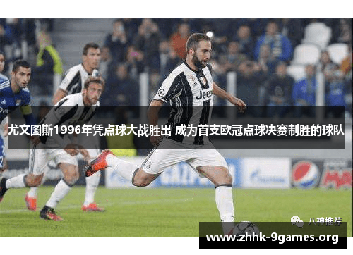 尤文图斯1996年凭点球大战胜出 成为首支欧冠点球决赛制胜的球队 尤文图斯1996年凭点球大战胜出 成为首支欧冠点球决赛制胜的球队