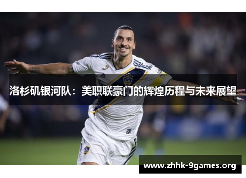 洛杉矶银河队:美职联豪门的辉煌历程与未来展望 洛杉矶银河队:美职联豪门的辉煌历程与未来展望