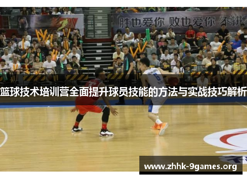 篮球技术培训营全面提升球员技能的方法与实战技巧解析 篮球技术培训营全面提升球员技能的方法与实战技巧解析
