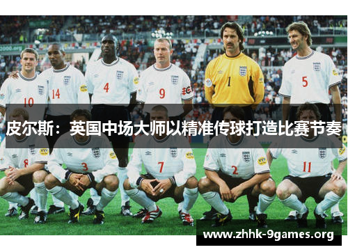 皮尔斯:英国中场大师以精准传球打造比赛节奏 皮尔斯:英国中场大师以精准传球打造比赛节奏