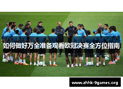 如何做好万全准备观看欧冠决赛全方位指南 如何做好万全准备观看欧冠决赛全方位指南