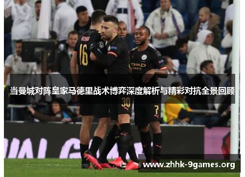 当曼城对阵皇家马德里战术博弈深度解析与精彩对抗全景回顾 当曼城对阵皇家马德里战术博弈深度解析与精彩对抗全景回顾