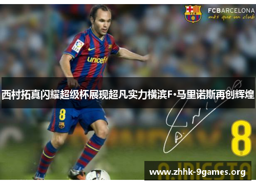 西村拓真闪耀超级杯展现超凡实力横滨F·马里诺斯再创辉煌 西村拓真闪耀超级杯展现超凡实力横滨F·马里诺斯再创辉煌
