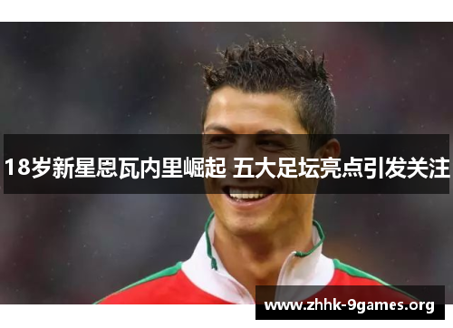 18岁新星恩瓦内里崛起 五大足坛亮点引发关注