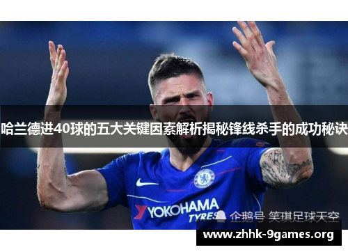 哈兰德进40球的五大关键因素解析揭秘锋线杀手的成功秘诀 哈兰德进40球的五大关键因素解析揭秘锋线杀手的成功秘诀