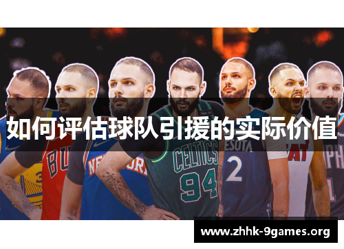 如何评估球队引援的实际价值 如何评估球队引援的实际价值