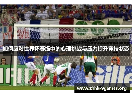 如何应对世界杯赛场中的心理挑战与压力提升竞技状态 如何应对世界杯赛场中的心理挑战与压力提升竞技状态