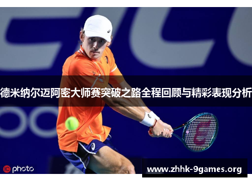 德米纳尔迈阿密大师赛突破之路全程回顾与精彩表现分析