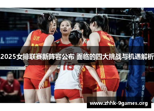 2025女排联赛新阵容公布 面临的四大挑战与机遇解析 2025女排联赛新阵容公布 面临的四大挑战与机遇解析