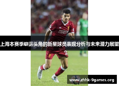 上海本赛季崭露头角的新星球员表现分析与未来潜力展望 上海本赛季崭露头角的新星球员表现分析与未来潜力展望