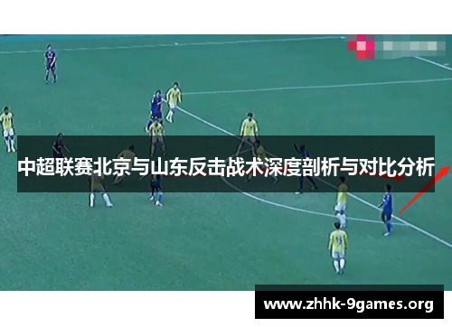 中超联赛北京与山东反击战术深度剖析与对比分析