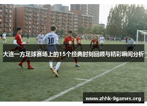 大连一方足球赛场上的15个经典时刻回顾与精彩瞬间分析