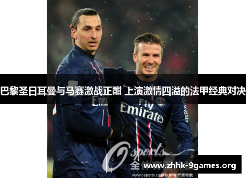 巴黎圣日耳曼与马赛激战正酣 上演激情四溢的法甲经典对决