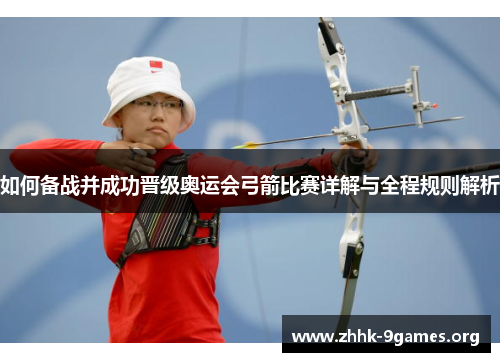 如何备战并成功晋级奥运会弓箭比赛详解与全程规则解析 如何备战并成功晋级奥运会弓箭比赛详解与全程规则解析