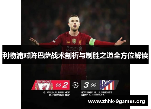 利物浦对阵巴萨战术剖析与制胜之道全方位解读 利物浦对阵巴萨战术剖析与制胜之道全方位解读