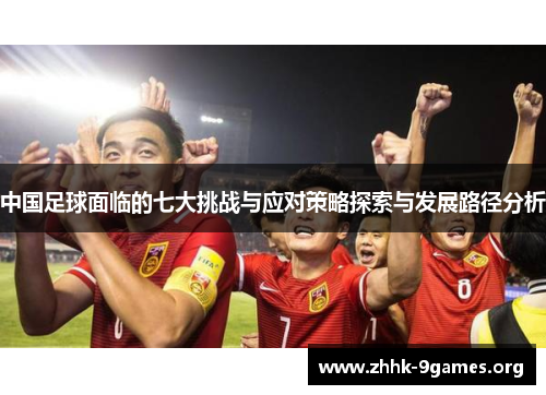 中国足球面临的七大挑战与应对策略探索与发展路径分析 中国足球面临的七大挑战与应对策略探索与发展路径分析