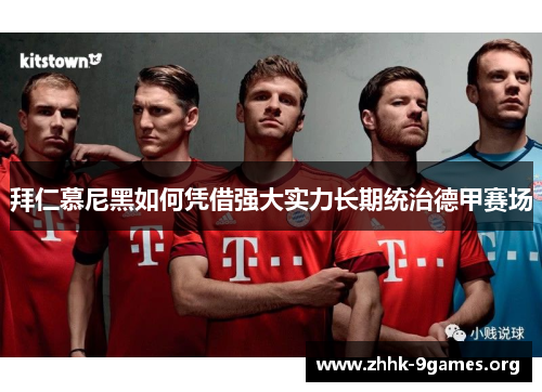 拜仁慕尼黑如何凭借强大实力长期统治德甲赛场