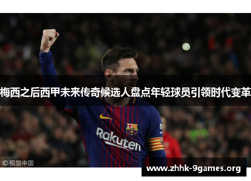 梅西之后西甲未来传奇候选人盘点年轻球员引领时代变革 梅西之后西甲未来传奇候选人盘点年轻球员引领时代变革