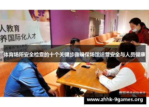 体育场所安全检查的十个关键步骤确保场馆运营安全与人员健康 体育场所安全检查的十个关键步骤确保场馆运营安全与人员健康