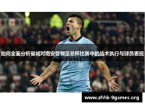 如何全面分析曼城对南安普顿足总杯比赛中的战术执行与球员表现 如何全面分析曼城对南安普顿足总杯比赛中的战术执行与球员表现