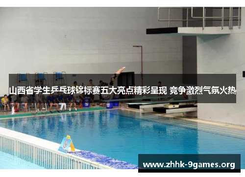 山西省学生乒乓球锦标赛五大亮点精彩呈现 竞争激烈气氛火热 山西省学生乒乓球锦标赛五大亮点精彩呈现 竞争激烈气氛火热