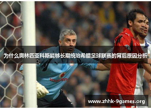 为什么奥林匹亚科斯能够长期统治希腊足球联赛的背后原因分析 为什么奥林匹亚科斯能够长期统治希腊足球联赛的背后原因分析