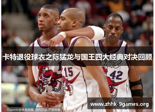卡特退役球衣之际猛龙与国王四大经典对决回顾