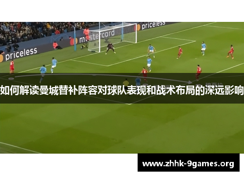 如何解读曼城替补阵容对球队表现和战术布局的深远影响
