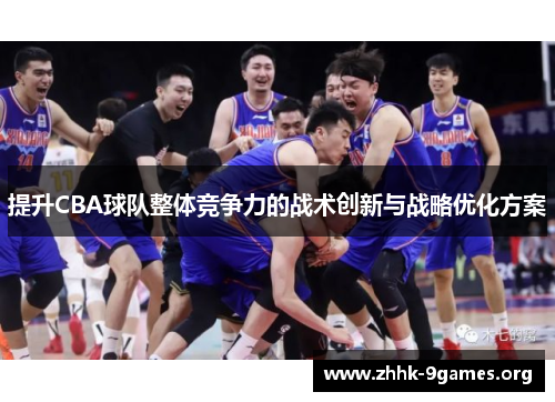 提升CBA球队整体竞争力的战术创新与战略优化方案 提升CBA球队整体竞争力的战术创新与战略优化方案