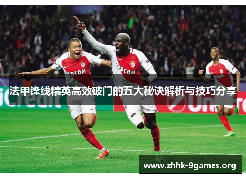 法甲锋线精英高效破门的五大秘诀解析与技巧分享 法甲锋线精英高效破门的五大秘诀解析与技巧分享