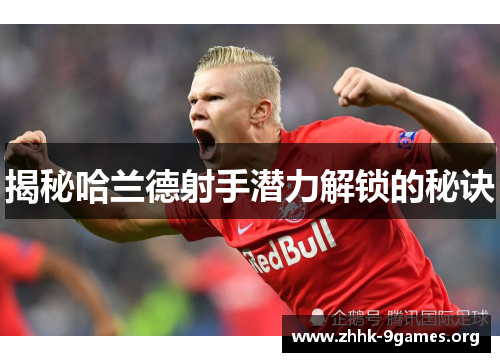 揭秘哈兰德射手潜力解锁的秘诀 揭秘哈兰德射手潜力解锁的秘诀