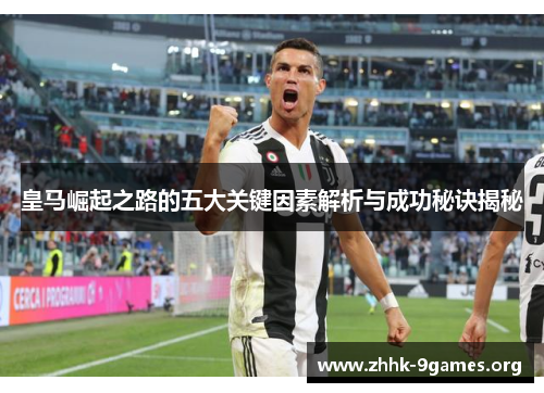 皇马崛起之路的五大关键因素解析与成功秘诀揭秘