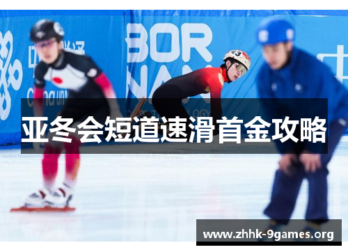 亚冬会短道速滑首金攻略 亚冬会短道速滑首金攻略