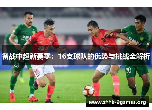 备战中超新赛季:16支球队的优势与挑战全解析 备战中超新赛季:16支球队的优势与挑战全解析