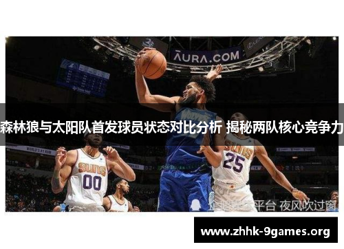 森林狼与太阳队首发球员状态对比分析 揭秘两队核心竞争力 森林狼与太阳队首发球员状态对比分析 揭秘两队核心竞争力