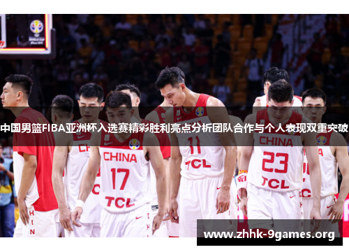 中国男篮FIBA亚洲杯入选赛精彩胜利亮点分析团队合作与个人表现双重突破