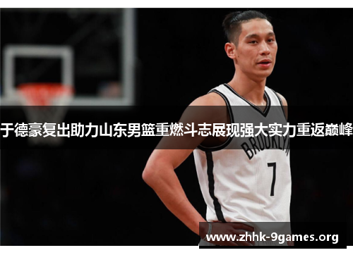 于德豪复出助力山东男篮重燃斗志展现强大实力重返巅峰 于德豪复出助力山东男篮重燃斗志展现强大实力重返巅峰