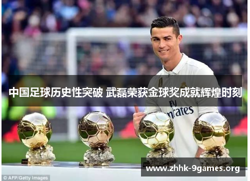 中国足球历史性突破 武磊荣获金球奖成就辉煌时刻