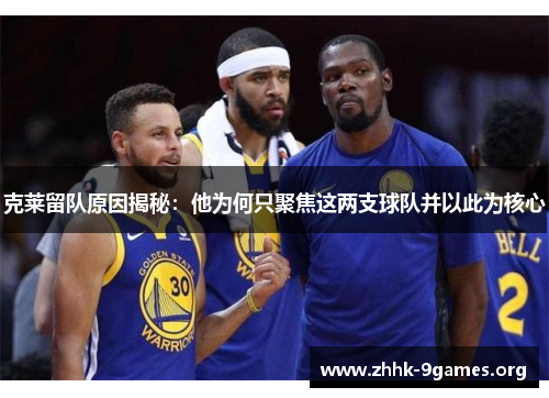 克莱留队原因揭秘:他为何只聚焦这两支球队并以此为核心 克莱留队原因揭秘:他为何只聚焦这两支球队并以此为核心