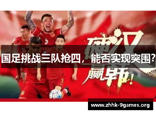 国足挑战三队抢四,能否实现突围? 国足挑战三队抢四,能否实现突围?