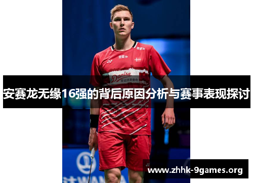 安赛龙无缘16强的背后原因分析与赛事表现探讨 安赛龙无缘16强的背后原因分析与赛事表现探讨