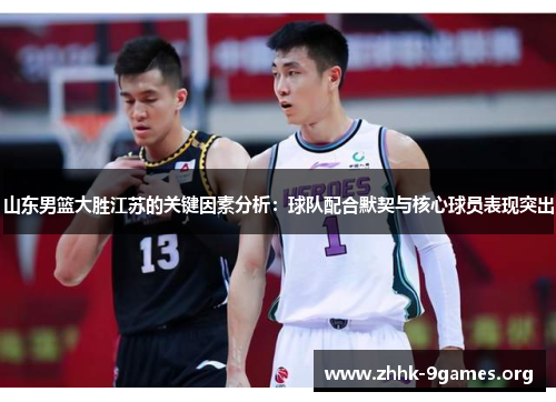 山东男篮大胜江苏的关键因素分析：球队配合默契与核心球员表现突出