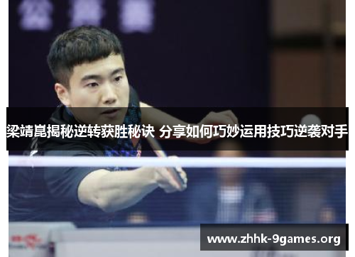 梁靖崑揭秘逆转获胜秘诀 分享如何巧妙运用技巧逆袭对手