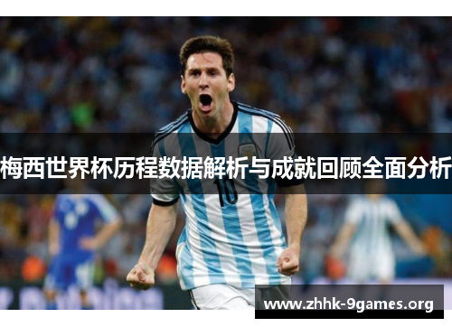 梅西世界杯历程数据解析与成就回顾全面分析 梅西世界杯历程数据解析与成就回顾全面分析