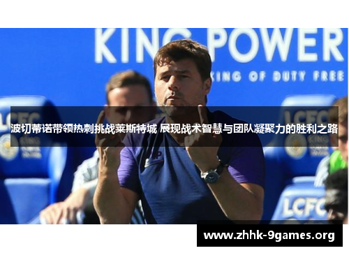 波切蒂诺带领热刺挑战莱斯特城 展现战术智慧与团队凝聚力的胜利之路